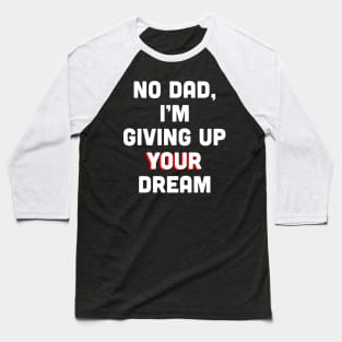 No Dad, I’m Giving Up Your Dream Baseball T-Shirt